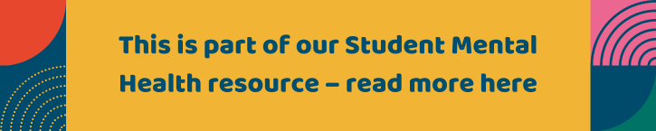 This is part of our Student Mental Health resource – read more here